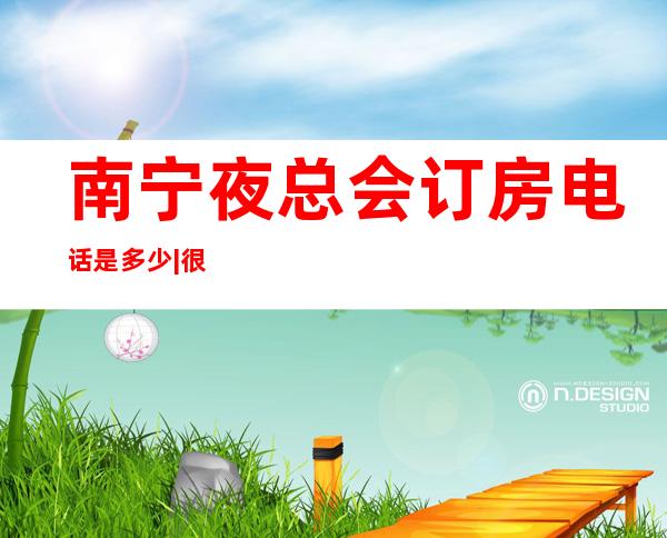 南宁夜总会订房电话是多少|很出名的10大夜总会排名一览 – 南宁武鸣商务KTV