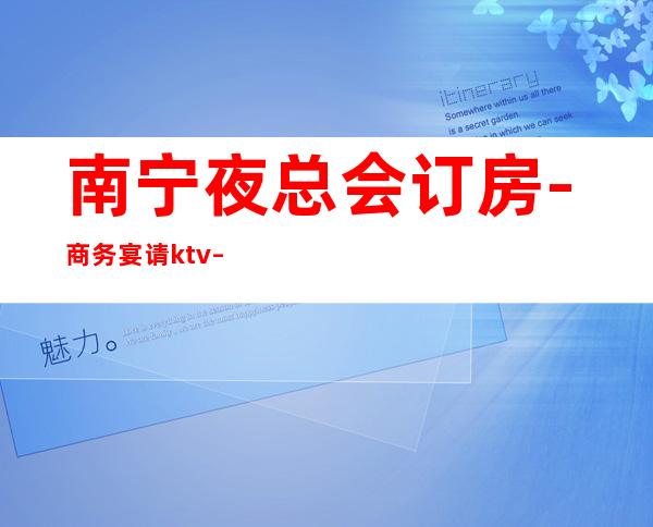 南宁夜总会订房-商务宴请ktv – 南宁横县商务KTV