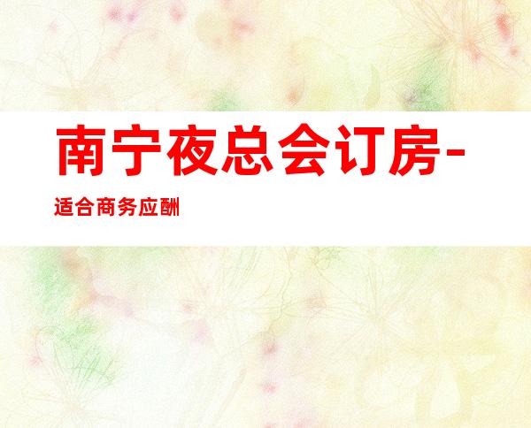 南宁夜总会订房-适合商务应酬 – 南宁宾阳商务KTV