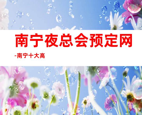 南宁夜总会预定网-南宁十大高档夜总会包厢预订