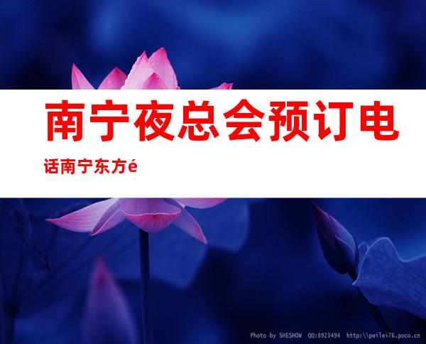 南宁夜总会预订电话南宁东方魅力娱乐会所怎么玩的 – 南宁邕宁新江商务KTV