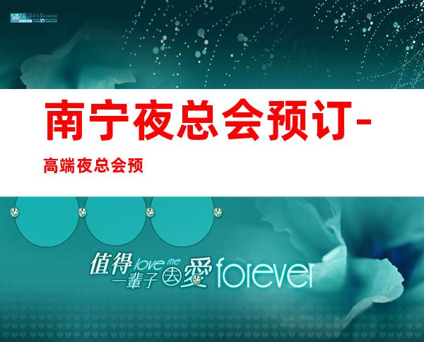南宁夜总会预订-高端夜总会预订 – 南宁西乡塘商务KTV
