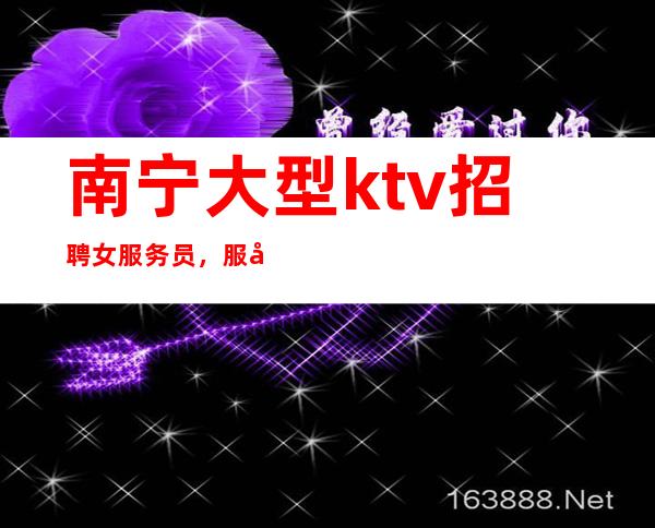 南宁大型ktv招聘女服务员,服务员本人亲自招聘带