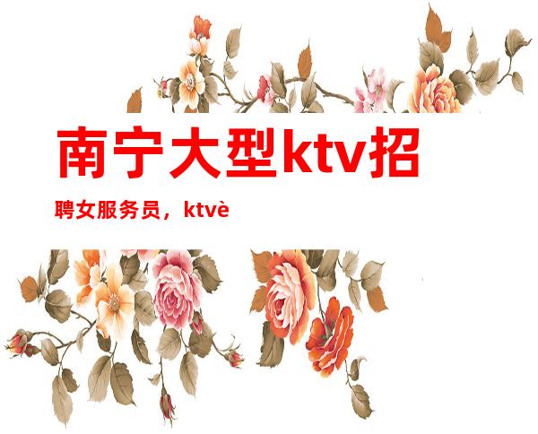 南宁大型ktv招聘女服务员，ktv诚信招聘，我却人你缺