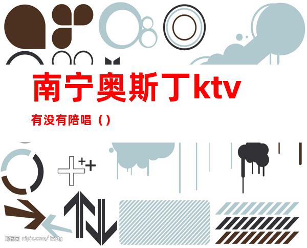 南宁奥斯丁ktv有没有陪唱()
