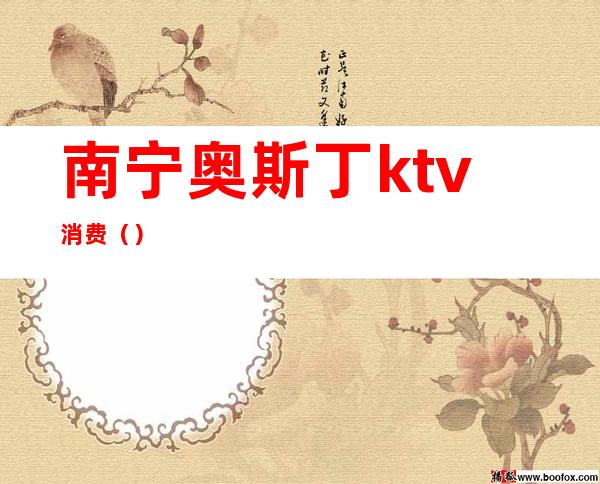 南宁奥斯丁ktv消费()