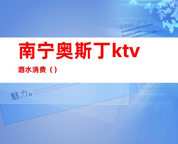 南宁奥斯丁ktv酒水消费()