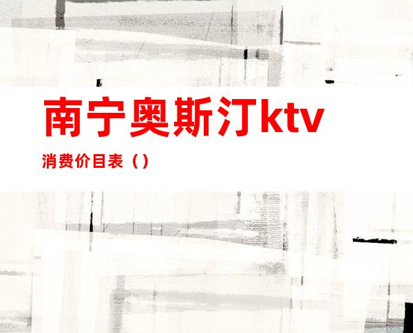 南宁奥斯汀ktv消费价目表()