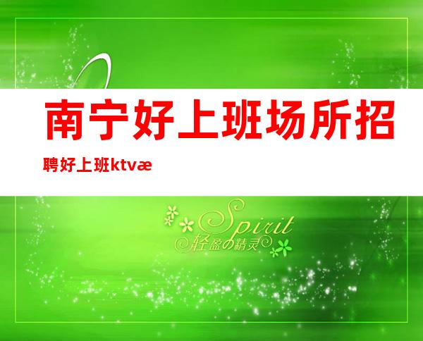 南宁好上班场所招聘好上班ktv招服务员