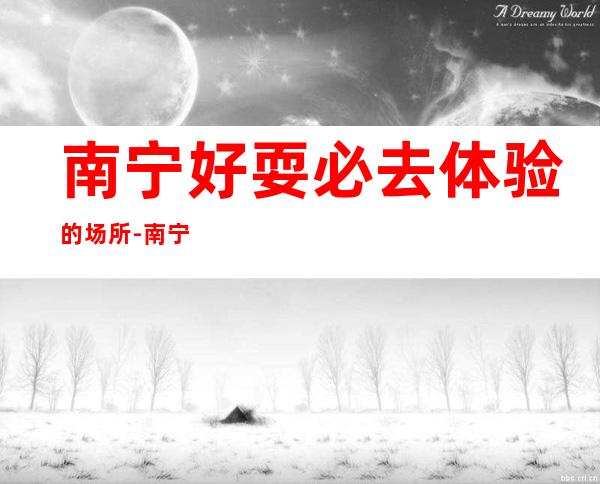 南宁好耍必去体验的场所-南宁KTV订房信息-地址消费