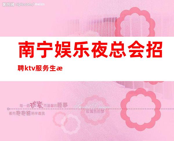 南宁娱乐夜总会招聘ktv服务生无任务
