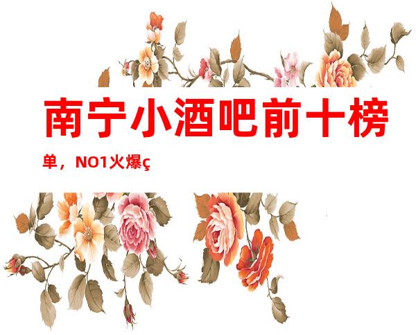 南宁小酒吧前十榜单，NO.1火爆的原因在这里
