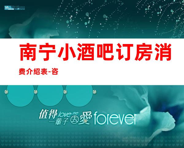 南宁小酒吧订房消费介绍表-咨询入口点一键锁定