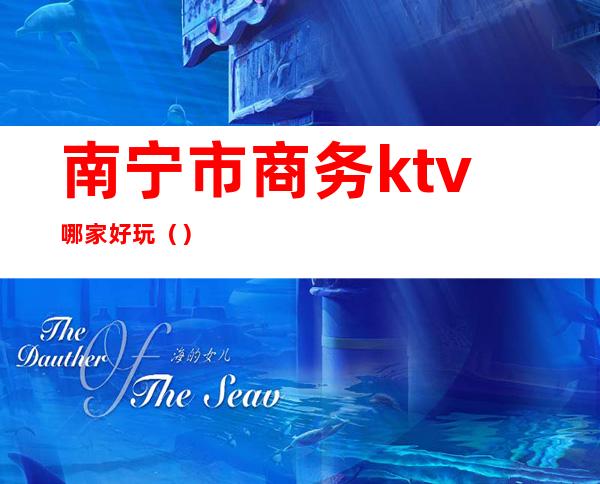 南宁市商务ktv哪家好玩()