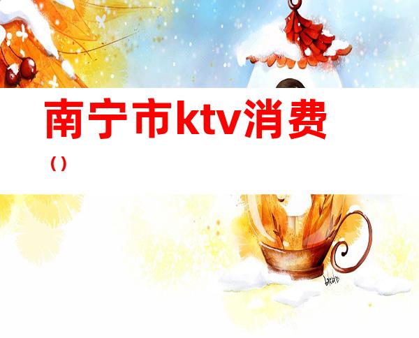 南宁市ktv消费()