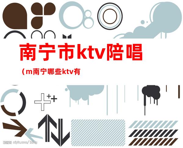 南宁市ktv陪唱(m南宁哪些ktv有陪唱)