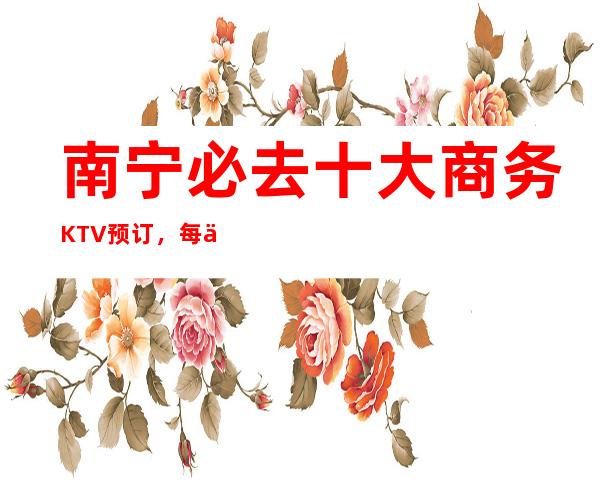 南宁必去十大商务KTV预订,每一家为你精心精选