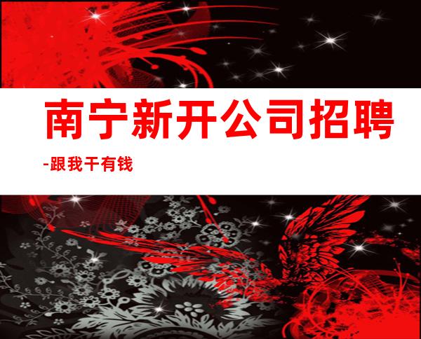 南宁新开公司招聘-跟我干有钱赚