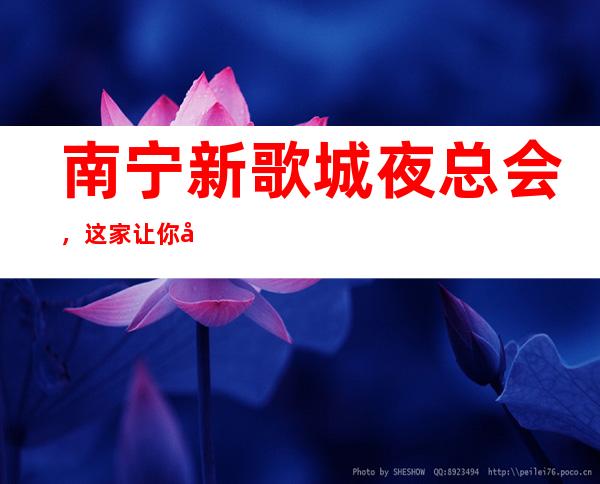 南宁新歌城夜总会,这家让你对夜生活有个重新的认识
