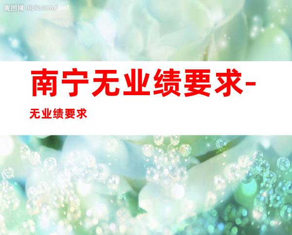 南宁无业绩要求-无业绩要求