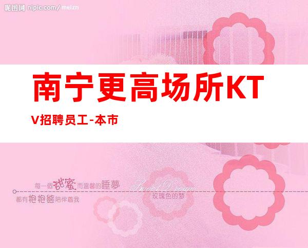 南宁更高场所KTV招聘员工-本市靠谱夜总会信息