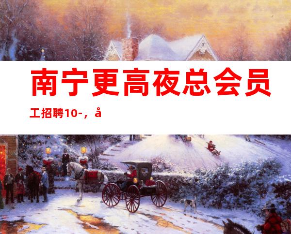 南宁更高夜总会员工招聘10-，大量招人