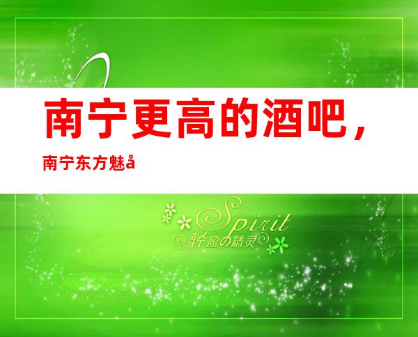 南宁更高的酒吧，南宁东方魅力酒吧怎么样？