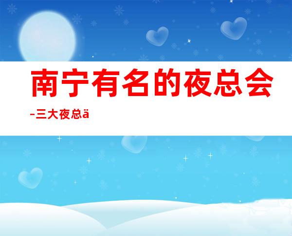 南宁有名的夜总会–三大夜总会服务好环境好 – 南宁隆安商务KTV