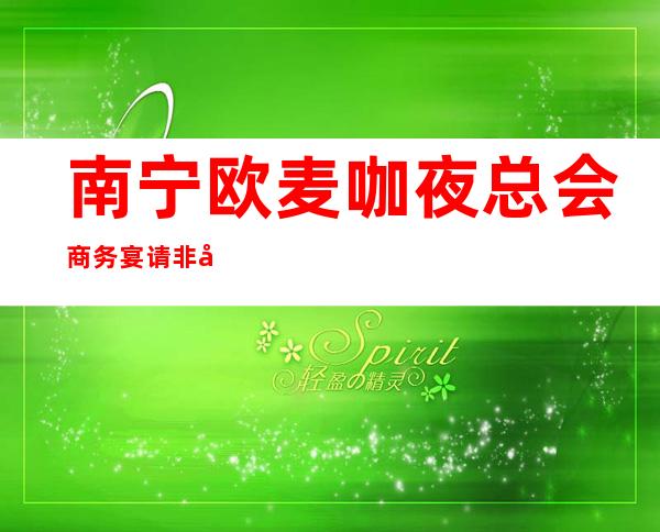 南宁欧麦咖夜总会商务宴请非常适合你