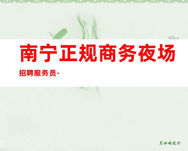 南宁正规商务夜场招聘服务员--起