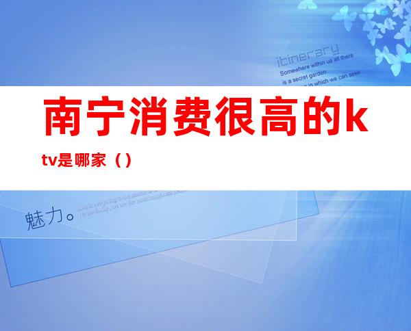 南宁消费很高的ktv是哪家()