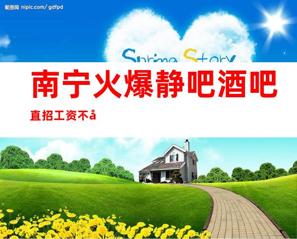 南宁火爆静吧酒吧直招 工资 不压不扣 轻松赚不是梦