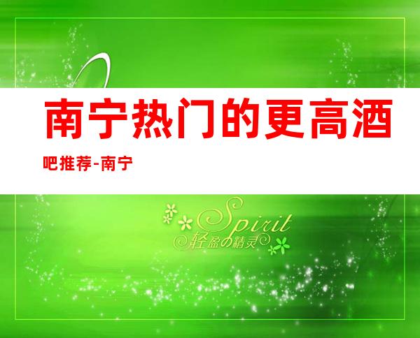 南宁热门的更高酒吧推荐-南宁8克拉音乐会管酒吧