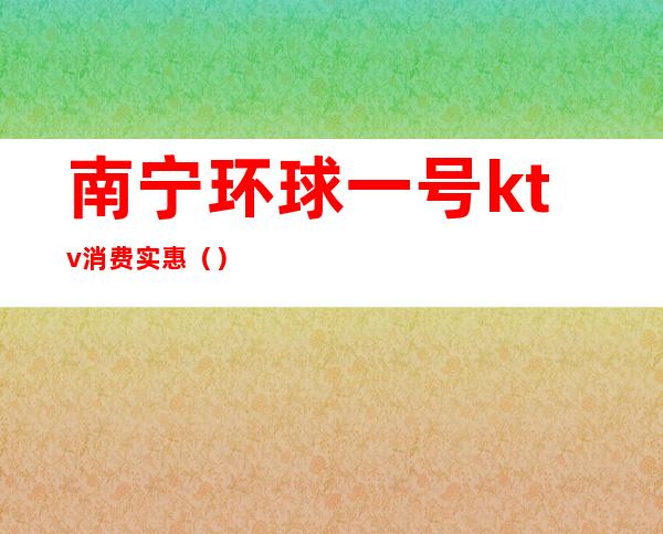 南宁环球一号ktv消费实惠()