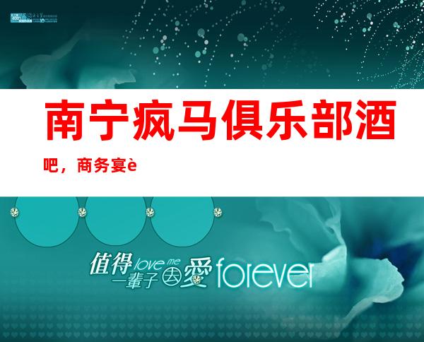 南宁疯马俱乐部酒吧,商务宴请招待客户的好地方