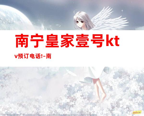 南宁皇家壹号ktv预订电话! – 南宁上林商务KTV