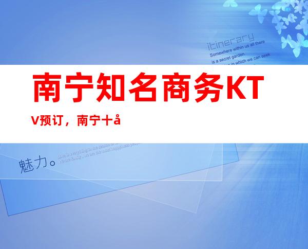 南宁知名商务KTV预订,南宁十大高档夜总会排行