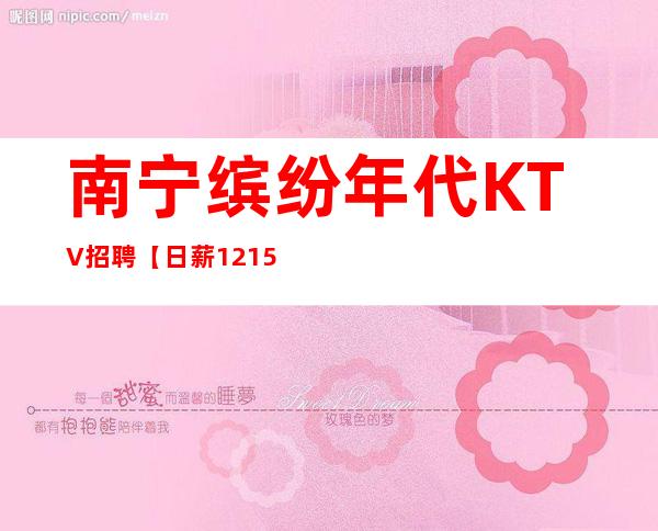 南宁缤纷年代KTV招聘【日薪12+15场正常营业上班】