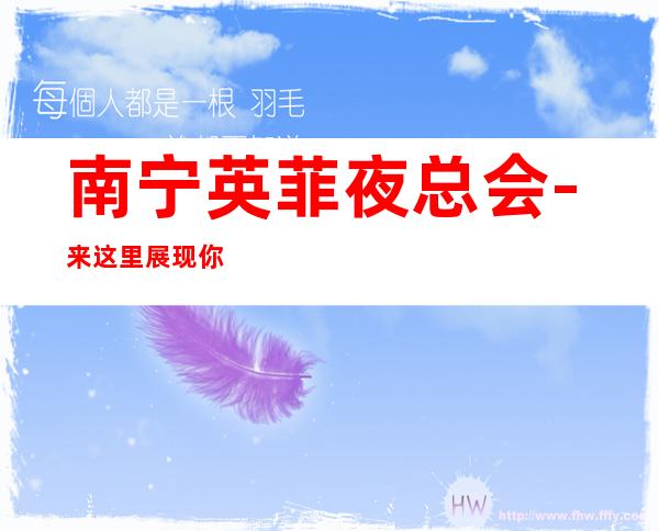 南宁英菲夜总会-来这里展现你的魅力,证明你的实力