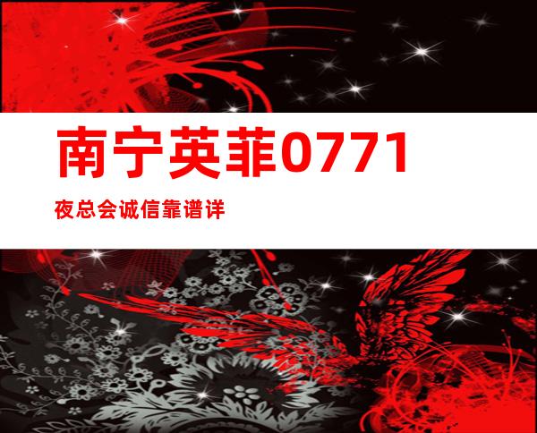 南宁英菲0771夜总会诚信靠谱详情价格一览