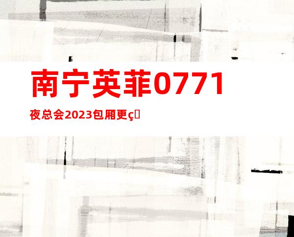 南宁英菲0771夜总会2023包厢更真实报价
