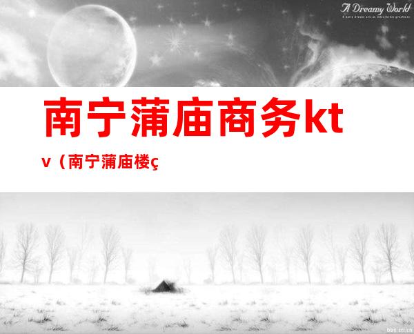 南宁蒲庙商务ktv(南宁蒲庙楼盘)