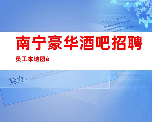 南宁豪华酒吧招聘员工 本地团队带你赚上班有保
