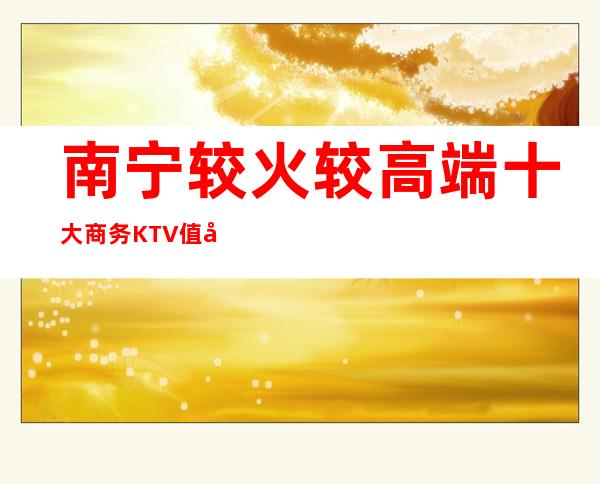 南宁较火较高端十大商务KTV值得一去值得你来体验