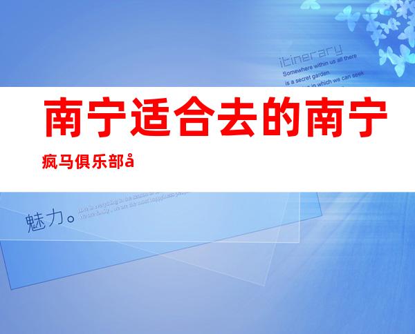 南宁适合去的南宁疯马俱乐部夜总会，他绝对适合你