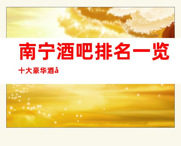 南宁酒吧排名一览十大豪华酒吧档次消费推荐