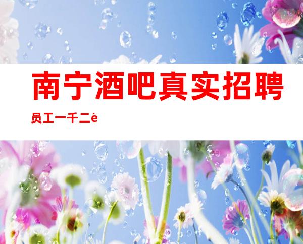 南宁酒吧真实招聘员工一千二起 人活的是心态