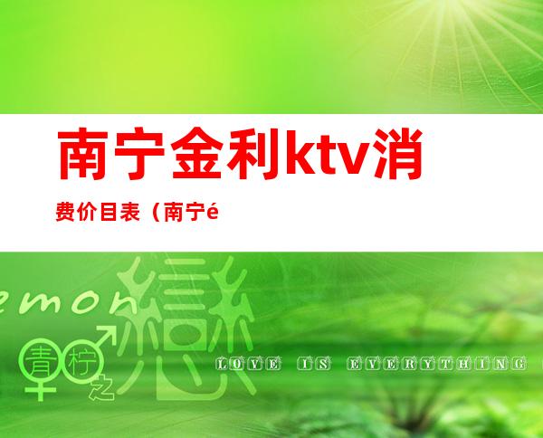南宁金利ktv消费价目表(南宁金利KTV)