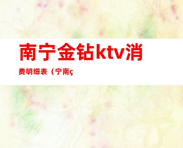 南宁金钻ktv消费明细表(宁南皇钻ktv)