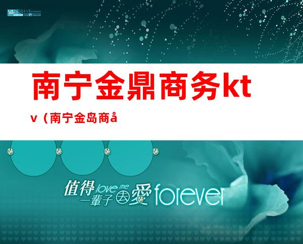 南宁金鼎商务ktv（南宁金岛商务）